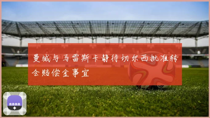 曼城与马雷斯卡静待切尔西批准转会赔偿金事宜