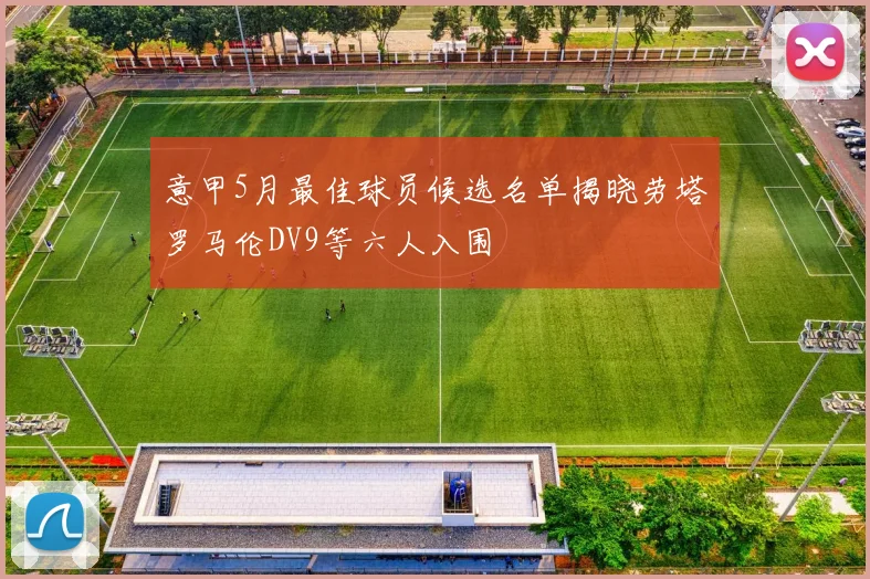意甲5月最佳球员候选名单揭晓劳塔罗马伦DV9等六人入围