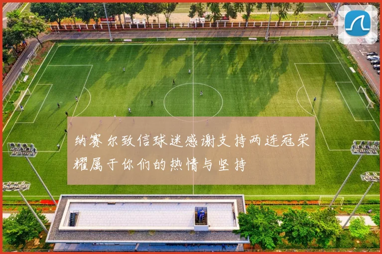 纳赛尔致信球迷感谢支持两连冠荣耀属于你们的热情与坚持