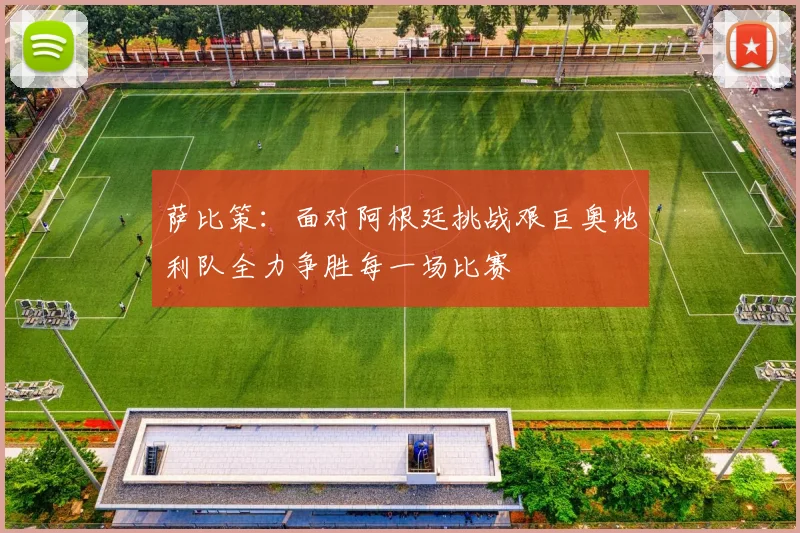 萨比策：面对阿根廷挑战艰巨奥地利队全力争胜每一场比赛