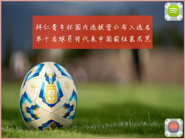 拜仁青年杯国内选拔营公布入选名单十名球员将代表中国前往慕尼黑
