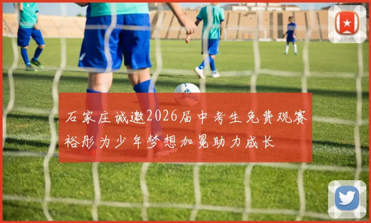 石家庄诚邀2026届中考生免费观赛裕彤为少年梦想加冕助力成长