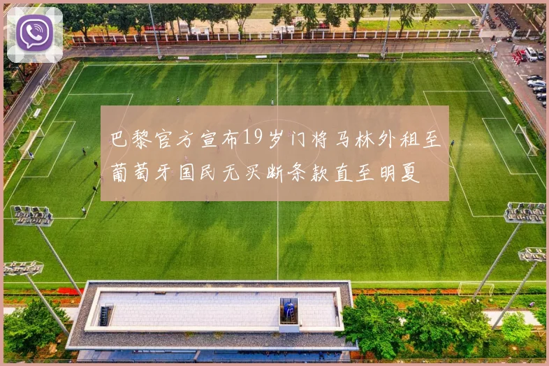 巴黎官方宣布19岁门将马林外租至葡萄牙国民无买断条款直至明夏