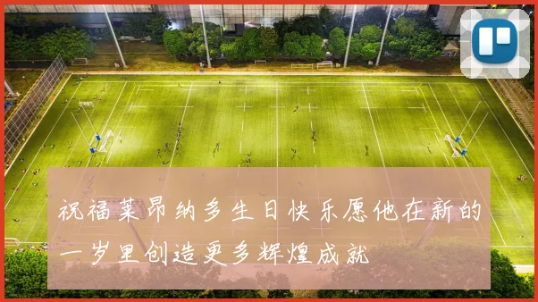祝福莱昂纳多生日快乐愿他在新的一岁里创造更多辉煌成就