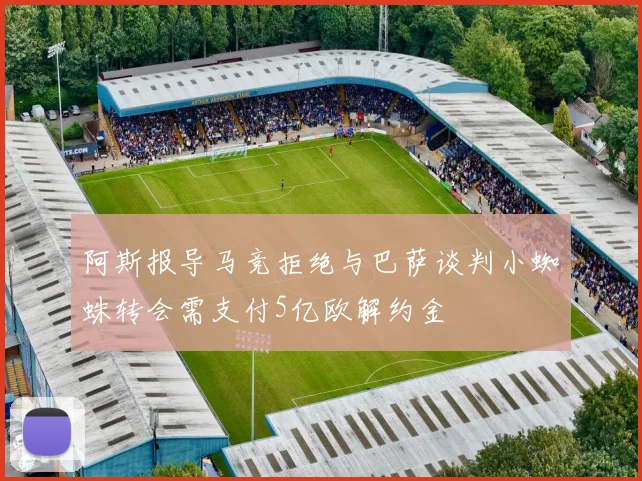 阿斯报导马竞拒绝与巴萨谈判小蜘蛛转会需支付5亿欧解约金
