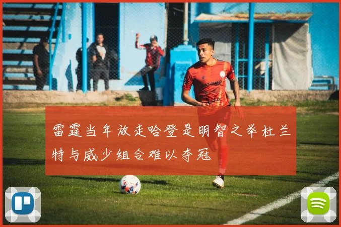 雷霆当年放走哈登是明智之举杜兰特与威少组合难以夺冠