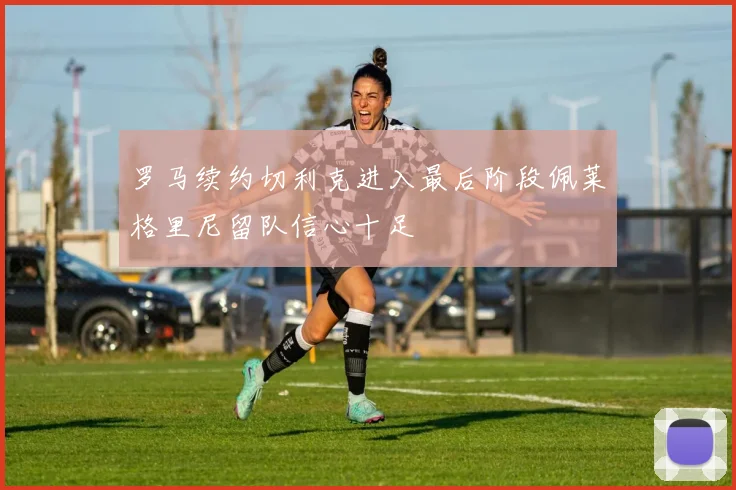 罗马续约切利克进入最后阶段佩莱格里尼留队信心十足